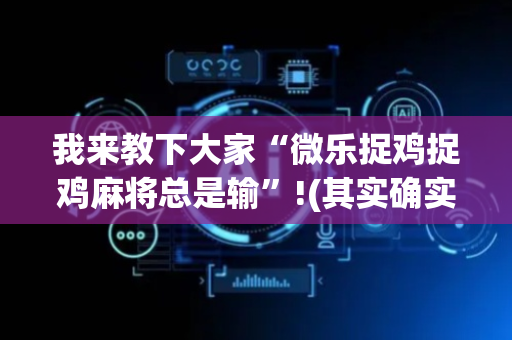 我来教下大家“微乐捉鸡捉鸡麻将总是输”!(其实确实有挂)-抖音