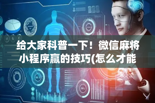 给大家科普一下！微信麻将小程序赢的技巧(怎么才能赢得多)
