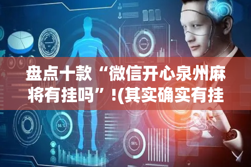盘点十款“微信开心泉州麻将有挂吗”!(其实确实有挂)-抖音
