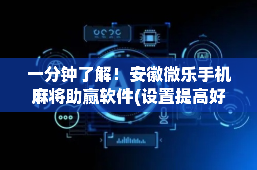 一分钟了解！安徽微乐手机麻将助赢软件(设置提高好牌几率)
