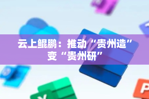 云上鲲鹏：推动“贵州造”变“贵州研”