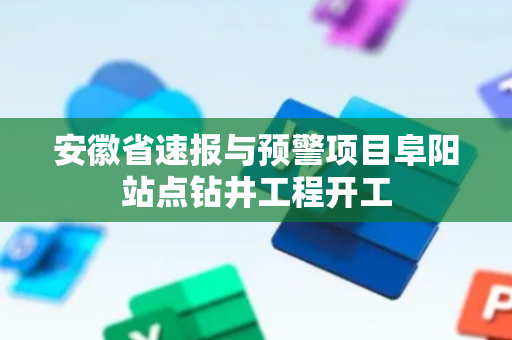 安徽省速报与预警项目阜阳站点钻井工程开工