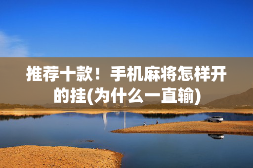 推荐十款！手机麻将怎样开的挂(为什么一直输)