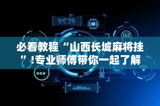 必看教程“山西长城麻将挂”!专业师傅带你一起了解（详细教程）-抖音