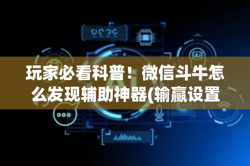 玩家必看科普！微信斗牛怎么发现辅助神器(输赢设置胡牌规律)