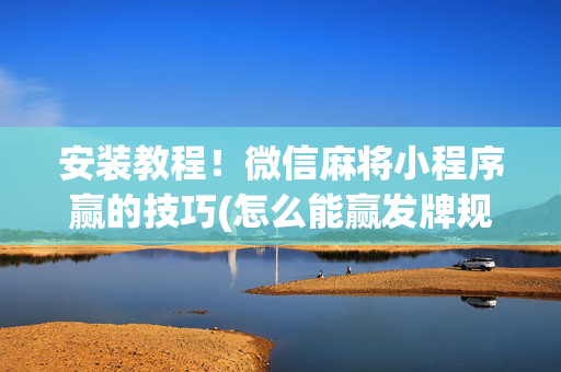 安装教程！微信麻将小程序赢的技巧(怎么能赢发牌规律)