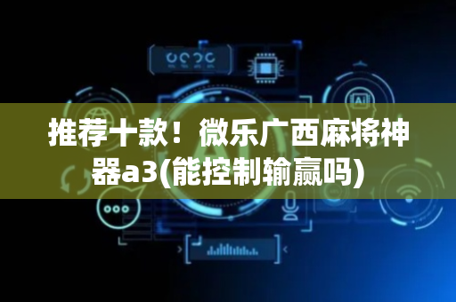 推荐十款！微乐广西麻将神器a3(能控制输赢吗)
