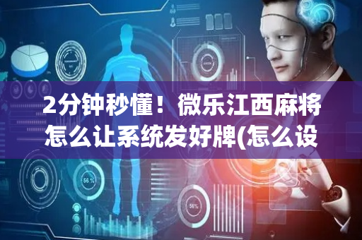 2分钟秒懂！微乐江西麻将怎么让系统发好牌(怎么设置会赢)
