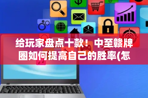 给玩家盘点十款！中至赣牌圈如何提高自己的胜率(怎么设置会赢)