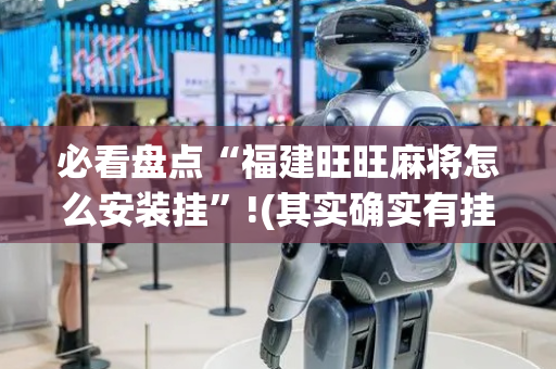 必看盘点“福建旺旺麻将怎么安装挂”!(其实确实有挂)-抖音
