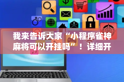 我来告诉大家“小程序雀神麻将可以开挂吗”！详细开挂教程（确实真的有挂)-抖音