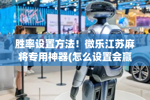 胜率设置方法！微乐江苏麻将专用神器(怎么设置会赢)