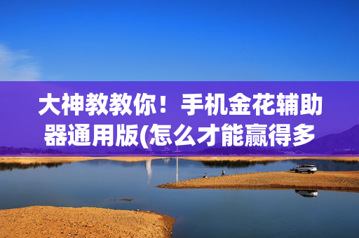 大神教教你！手机金花辅助器通用版(怎么才能赢得多)