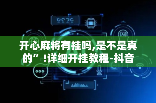 开心麻将有挂吗,是不是真的”!详细开挂教程-抖音