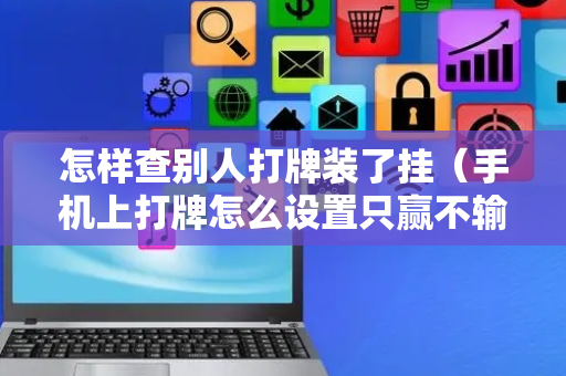 怎样查别人打牌装了挂（手机上打牌怎么设置只赢不输）