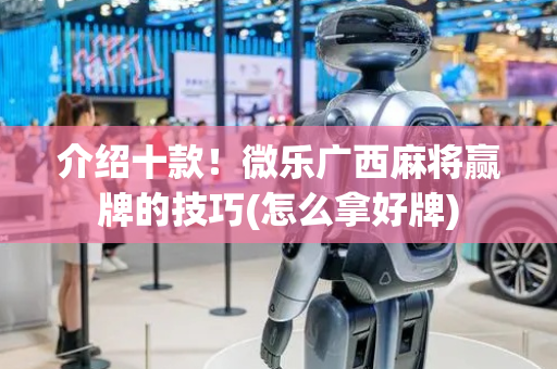 介绍十款！微乐广西麻将赢牌的技巧(怎么拿好牌)