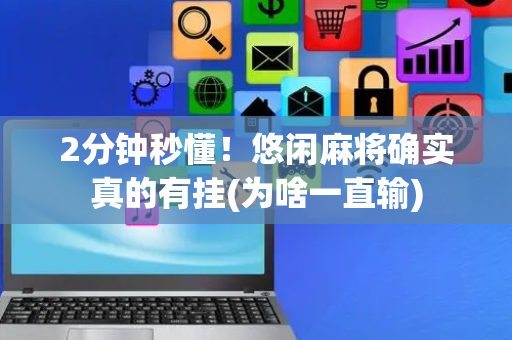 2分钟秒懂！悠闲麻将确实真的有挂(为啥一直输)