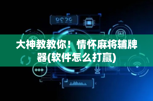 大神教教你！情怀麻将辅牌器(软件怎么打赢)