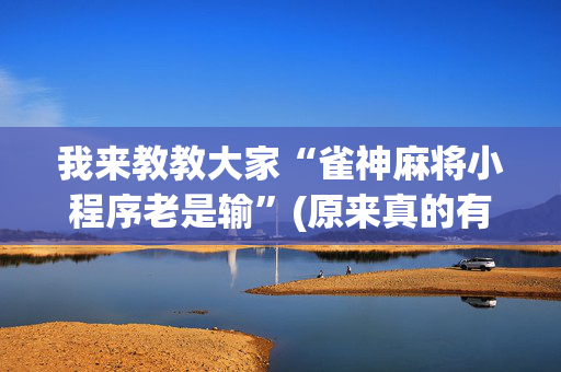我来教教大家“雀神麻将小程序老是输”(原来真的有挂)-抖音