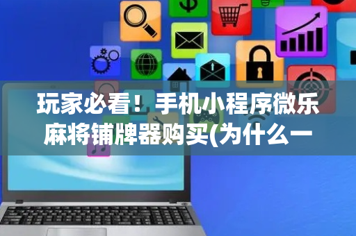 玩家必看！手机小程序微乐麻将铺牌器购买(为什么一直输)