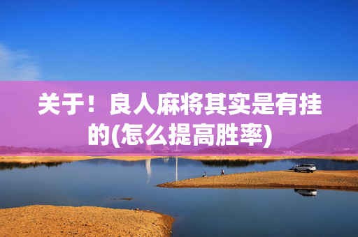 关于！良人麻将其实是有挂的(怎么提高胜率)