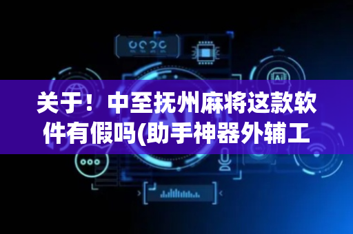 关于！中至抚州麻将这款软件有假吗(助手神器外辅工具)