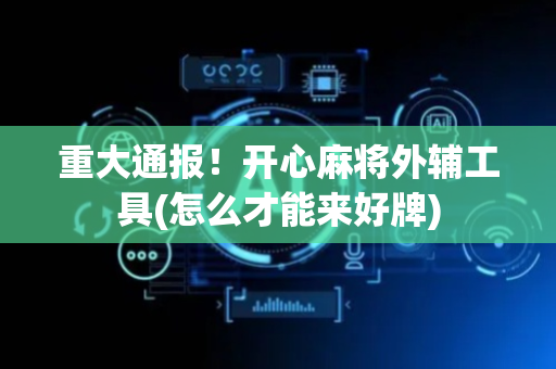 重大通报！开心麻将外辅工具(怎么才能来好牌)