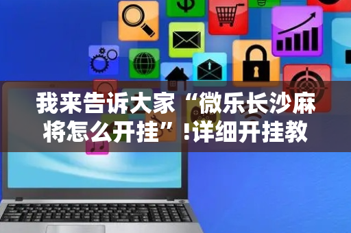 我来告诉大家“微乐长沙麻将怎么开挂”!详细开挂教程-抖音