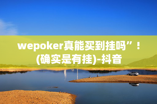 wepoker真能买到挂吗”!(确实是有挂)-抖音