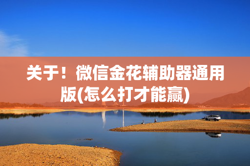 关于！微信金花辅助器通用版(怎么打才能赢)