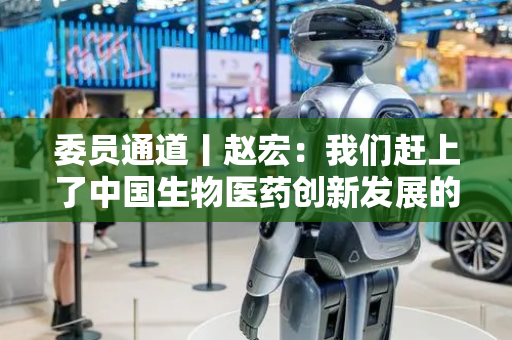 委员通道丨赵宏：我们赶上了中国生物医药创新发展的好时候