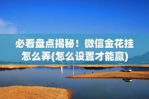 必看盘点揭秘！微信金花挂怎么弄(怎么设置才能赢)