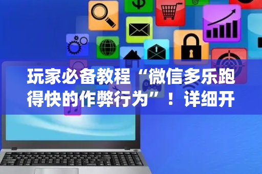 玩家必备教程“微信多乐跑得快的作弊行为”！详细开挂教程（确实真的有挂)-抖音