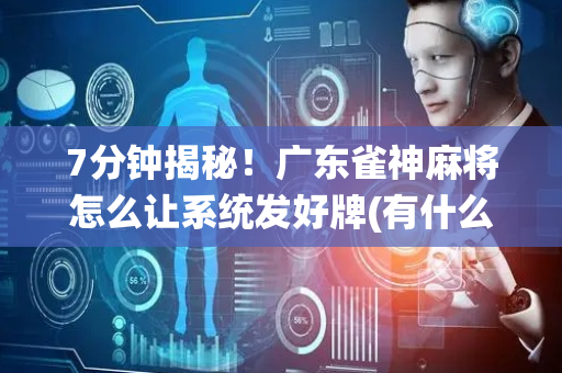 7分钟揭秘！广东雀神麻将怎么让系统发好牌(有什么规律)