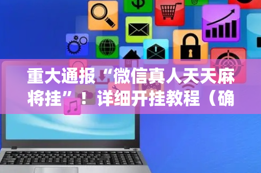 重大通报“微信真人天天麻将挂”！详细开挂教程（确实真的有挂)-抖音