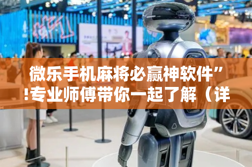 微乐手机麻将必赢神软件”!专业师傅带你一起了解（详细教程）-抖音