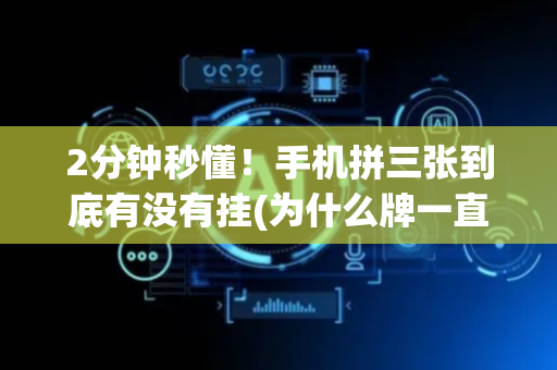 2分钟秒懂！手机拼三张到底有没有挂(为什么牌一直很差)