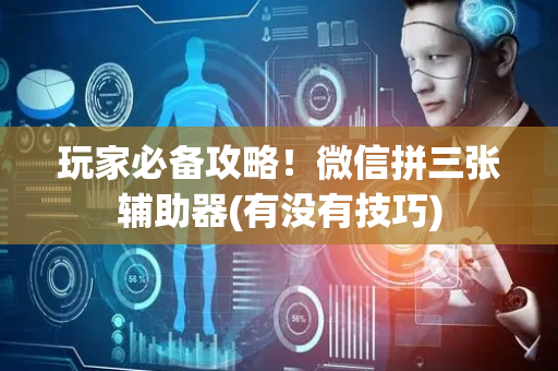 玩家必备攻略！微信拼三张辅助器(有没有技巧)