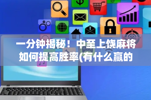 一分钟揭秘！中至上饶麻将如何提高胜率(有什么赢的技巧)