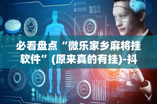 必看盘点“微乐家乡麻将挂软件”(原来真的有挂)-抖音