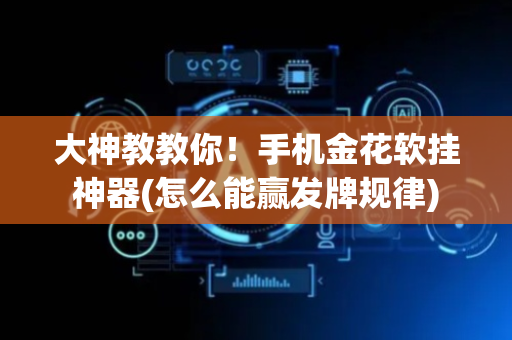 大神教教你！手机金花软挂神器(怎么能赢发牌规律)