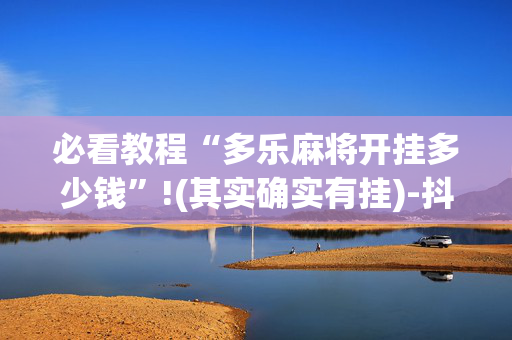必看教程“多乐麻将开挂多少钱”!(其实确实有挂)-抖音