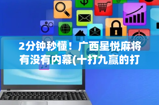 2分钟秒懂！广西星悦麻将有没有内幕(十打九赢的打法)