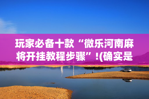 玩家必备十款“微乐河南麻将开挂教程步骤”!(确实是有挂)-抖音