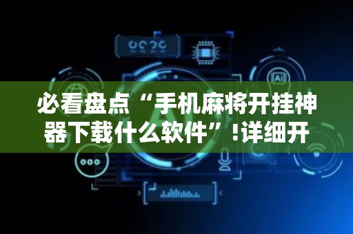 必看盘点“手机麻将开挂神器下载什么软件”!详细开挂教程-抖音