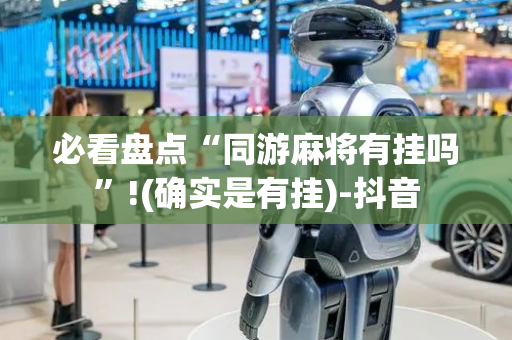 必看盘点“同游麻将有挂吗”!(确实是有挂)-抖音
