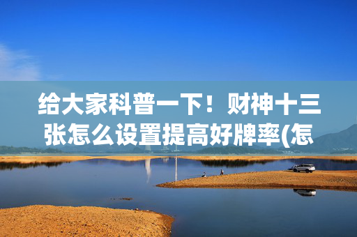 给大家科普一下！财神十三张怎么设置提高好牌率(怎么设置才能赢)