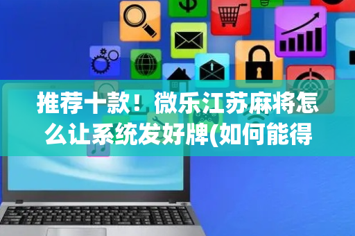 推荐十款！微乐江苏麻将怎么让系统发好牌(如何能得到好牌)