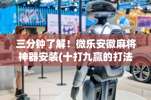 三分钟了解！微乐安徽麻将神器安装(十打九赢的打法)