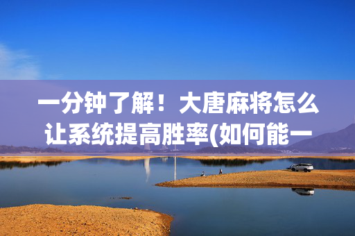 一分钟了解！大唐麻将怎么让系统提高胜率(如何能一直赢)
